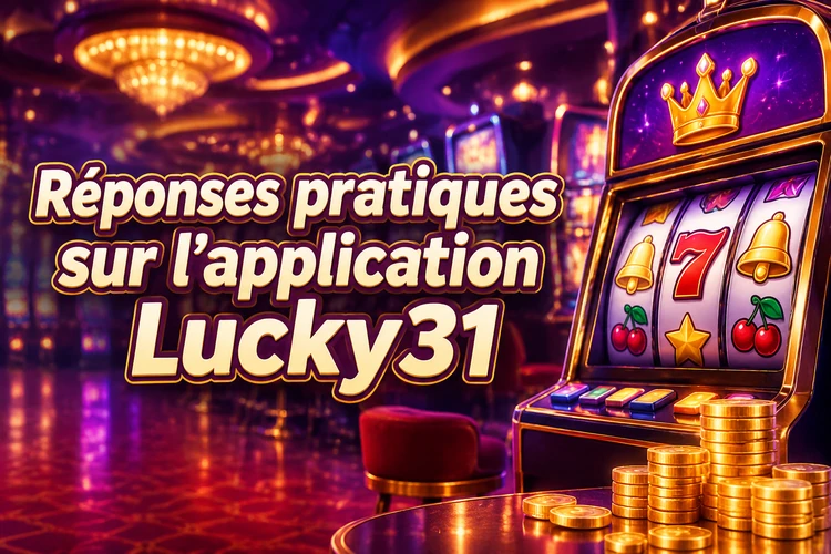 Réponses pratiques sur l’application Lucky31
